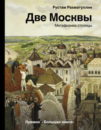 Рустам Рахматуллин. Две Москвы: Метафизика столицы