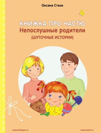 Оксана Стази. Книжка про Настю. Непослушные родители (Шуточные истории) = Anastasia is growing up. Naughty parents (Humorous stories)