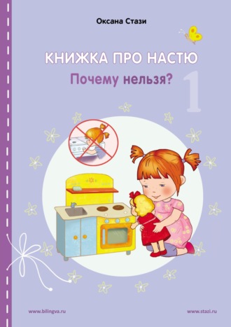 Оксана Стази. Книжка про Настю. Почему нельзя? = Anastasia is growing up. Things that children are not allowed to do!