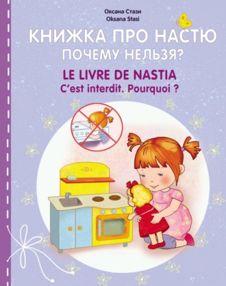 Оксана Стази. Книжка про Настю. Почему нельзя? = Le livre de Nastia. C'est interdit. Pourquoi?