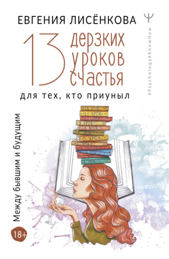 Евгения Лисёнкова. 13 дерзких уроков счастья для тех, кто приуныл. Между бывшим и будущим