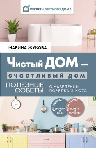 Марина Жукова. Чистый дом – счастливый дом. Полезные советы о наведении порядка и уюта