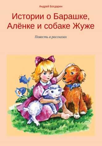 Андрей Богдарин. Истории о Барашке, Алёнке и собаке Жуже