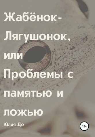 Юлия До. Жабёнок-лягушонок, или Проблемы с памятью и ложью