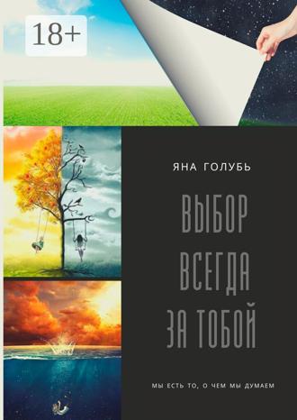Яна Голубь. Выбор всегда за тобой. Мы есть то, о чем мы думаем