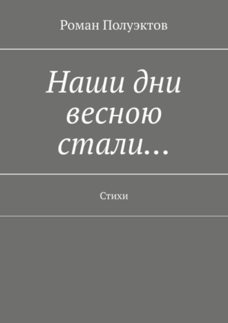 Роман Полуэктов. Наши дни весною стали… Стихи