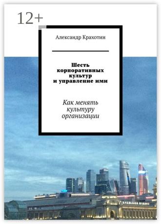 Александр Крахотин. Шесть корпоративных культур и управление ими. Как менять культуру организации
