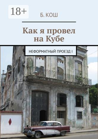 Б. Кош. Как я провел на Кубе. Неформатный проезд I