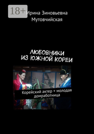 Ирина Зиновьевна Мутовчийская. Любовники из Южной Кореи. Корейский актер + молодая домработница