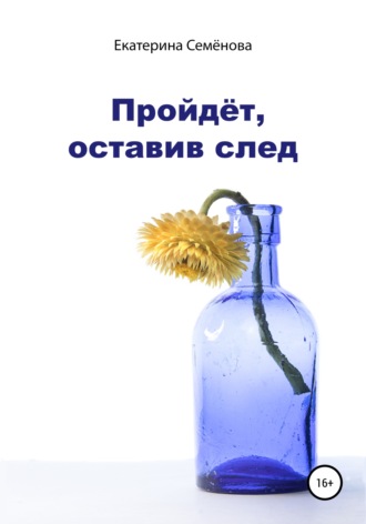 Екатерина Семёнова. Пройдёт, оставив след