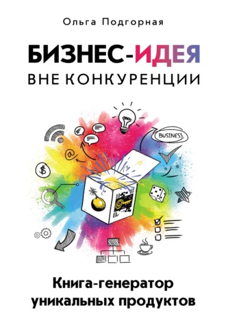 . Бизнес-идея вне конкуренции. Книга-генератор уникальных продуктов