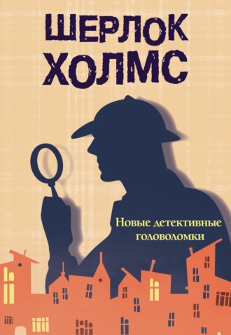 . Шерлок Холмс. Новые детективные головоломки