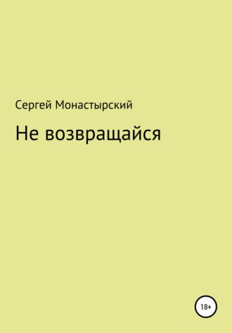 Сергей Семенович Монастырский. Не возвращайся
