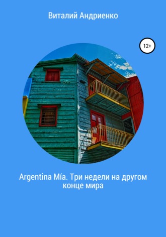 Виталий Евгеньевич Андриенко. Argentina Mía. Три недели на другом конце мира