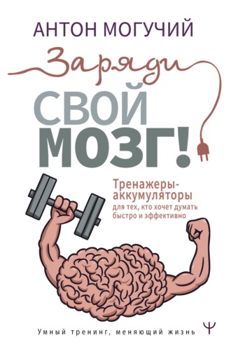 . Заряди свой мозг! Тренажеры-аккумуляторы для тех, кто хочет думать быстро и эффективно