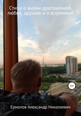 . Стихи о жизни драгоценной, любви, друзьях и о вселенной