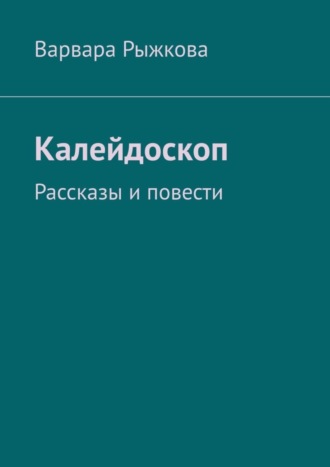 Варвара Рыжкова. Калейдоскоп. Рассказы и повести