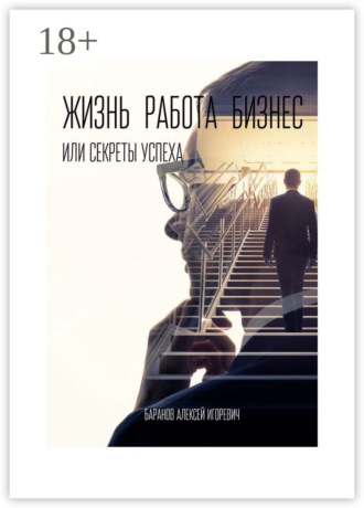 Алексей Баранов. Жизнь, работа, бизнес, или Секреты успеха