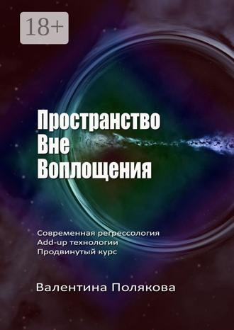 Валентина Полякова. Пространство вне воплощения. Современная регрессология. Add-Up технологии. Продвинутый курс