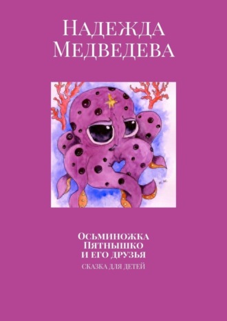 Надежда Медведева. Осьминожка Пятнышко и его друзья. Сказка для детей