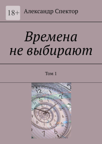 Александр Спектор. Времена не выбирают. Том 1