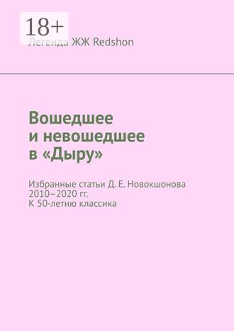 Легенда ЖЖ Redshon. Вошедшее и невошедшее в «Дыру». Избранные статьи Д. Е. Новокшонова 2010–2020 гг. К 50-летию классика