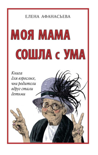 . Моя мама сошла с ума. Книга для взрослых, чьи родители вдруг стали детьми