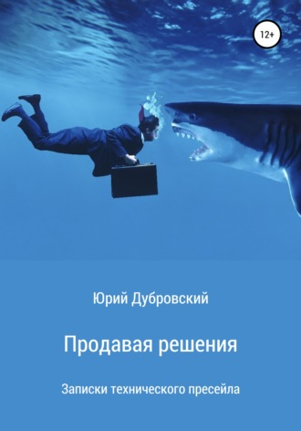 Юрий Дубровский. Продавая решения. Записки технического пресейла