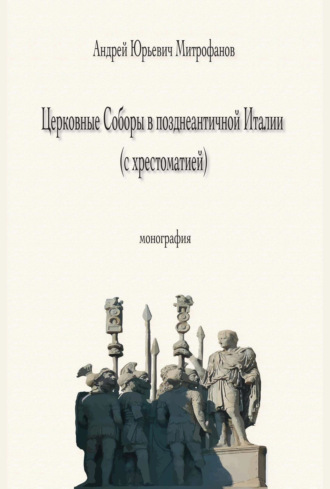 А. Ю. Митрофанов. Церковные Соборы в позднеантичной Италии (с хрестоматией)