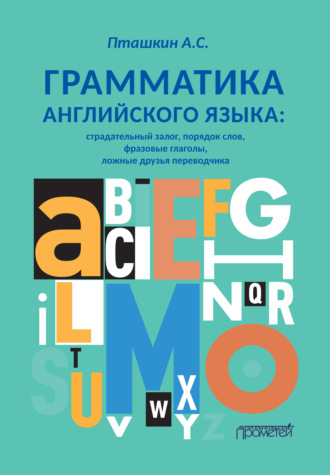 Александр Пташкин. Грамматика английского языка. Страдательный залог, порядок слов, фразовые глаголы, ложные друзья переводчика
