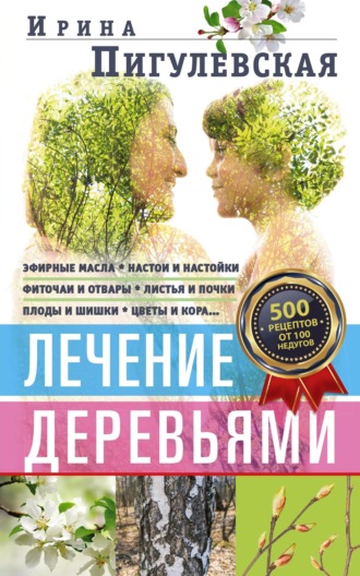 . Лечение деревьями. 500 рецептов от 100 недугов
