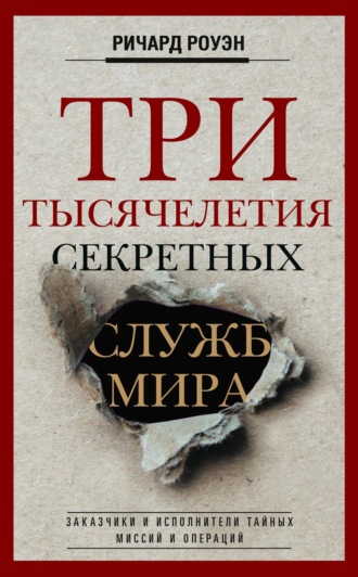 Ричард Роуэн. Три тысячелетия секретных служб мира. Заказчики и исполнители тайных миссий и операций