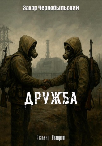 Захар Чернобыльский. Сталкер. Истории. Дружба