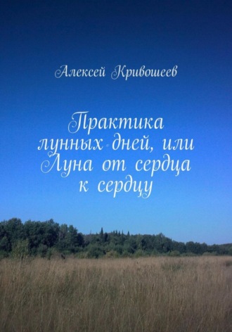Алексей Викторович Кривошеев. Практика лунных дней, или Луна от сердца к сердцу