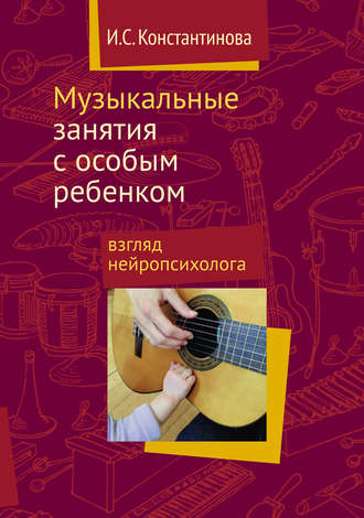 И. C. Константинова. Музыкальные занятия с особым ребенком: взгляд нейропсихолога