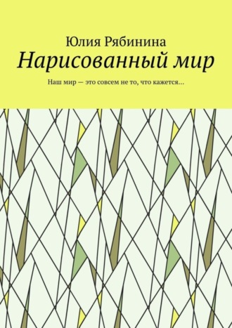 Юлия Рябинина. Нарисованный мир. Наш мир – это совсем не то, что кажется…