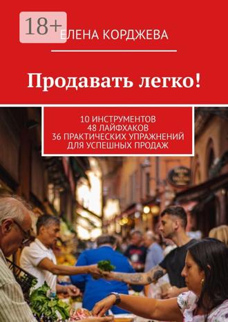 . Продавать легко! 10 инструментов 48 лайфхаков 36 практических упражнений для успешных продаж