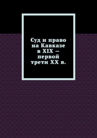 . Суд и право на Кавказе в XIX – первой трети ХХ в.