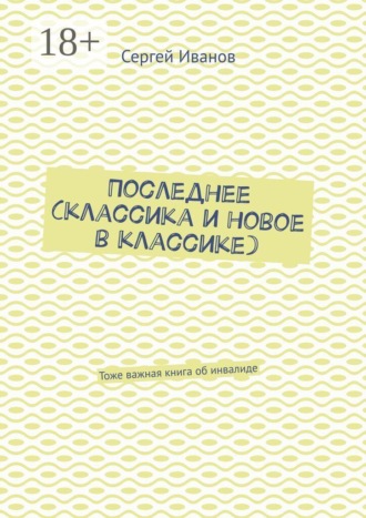Сергей Иванов. Последнее (классика и новое в классике). Тоже важная книга об инвалиде