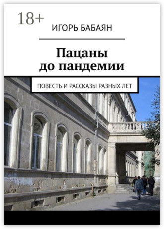 Игорь Николаевич Бабаян. Пацаны до пандемии. Повесть и рассказы разных лет