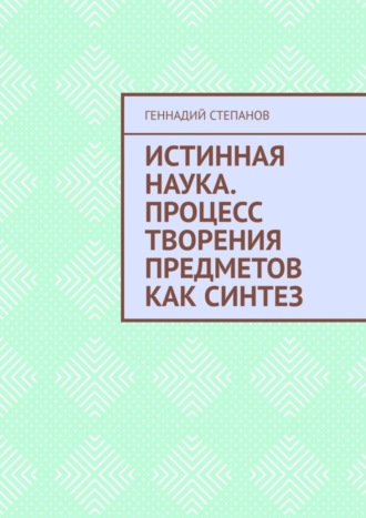 . Истинная наука. Процесс творения предметов как синтез