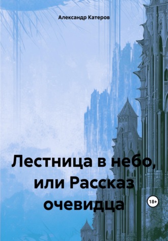 Александр Викторович Катеров. Лестница в небо, или Рассказ очевидца