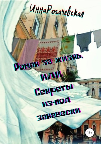 Инна Викторовна Рогачевская. Роман за жизнь, или Секреты из-под занавески