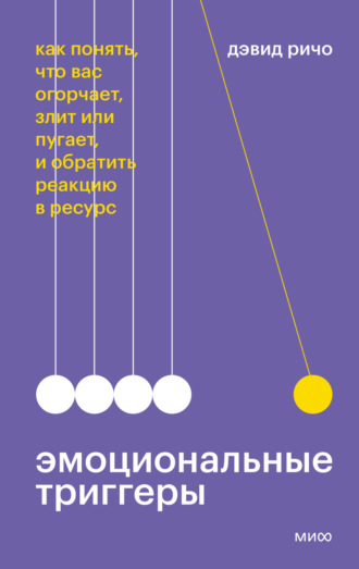 Дэвид Ричо. Эмоциональные триггеры. Как понять, что вас огорчает, злит или пугает, и обратить реакцию в ресурс