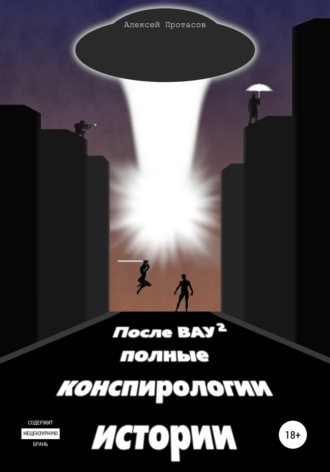 Алексей Николаевич Протасов. После ВАУ 2. Полные конспирологии истории