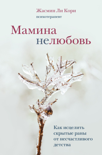 Жасмин Ли Кори. Мамина нелюбовь. Как исцелить скрытые раны от несчастливого детства