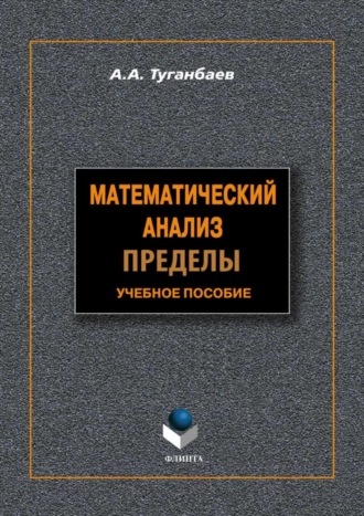 А. А. Туганбаев. Математический анализ. Пределы. Учебное пособие