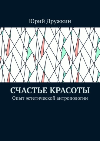 Юрий Дружкин. Счастье красоты. Опыт эстетической антропологии
