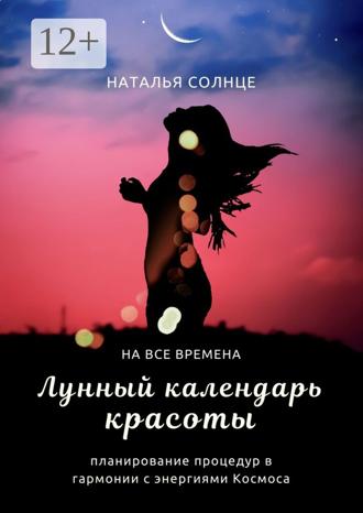 . Лунный календарь красоты. Планирование процедур в гармонии с энергиями Космоса