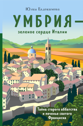 Юлия Евдокимова. Умбрия – зеленое сердце Италии. Тайна старого аббатства и печенье святого Франциска